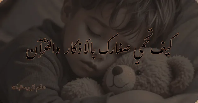 الرقية الشرعية للأطفال | كيف تحمي صغارك بالأذكار والقرآن